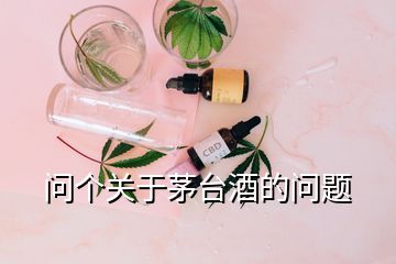 问个关于茅台酒的问题