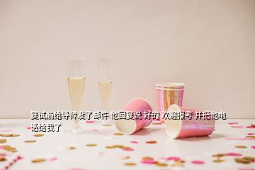 复试前给导师发了邮件 他回复说 好的 欢迎报考 并把他电话给我了