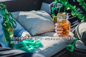 河北鸡泽县相如酒厂生产过一种仿茅台酒瓶装的鸡泽五粮酒吗这