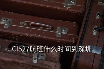 CI527航班什么时间到深圳