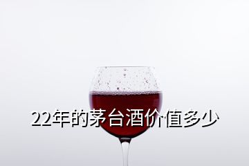 22年的茅台酒价值多少