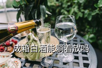 成箱白酒能躺着放吗