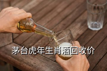 茅台虎年生肖酒回收价