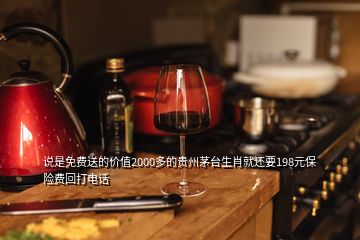 说是免费送的价值2000多的贵州茅台生肖就还要198元保险费回打电话