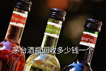 茅台酒瓶回收多少钱一个