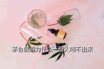 茅台假酒为什么一般人喝不出来