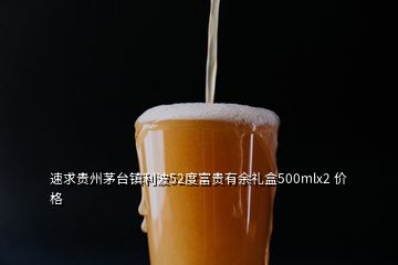 速求贵州茅台镇利波52度富贵有余礼盒500mlx2 价格