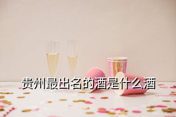 贵州最出名的酒是什么酒