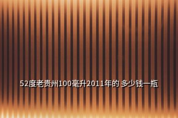 52度老贵州100毫升2011年的 多少钱一瓶