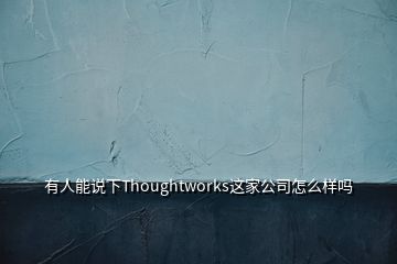 有人能说下Thoughtworks这家公司怎么样吗