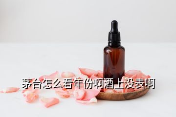 茅台怎么看年份啊酒上没表啊