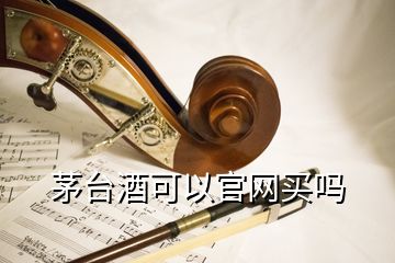 茅台酒可以官网买吗