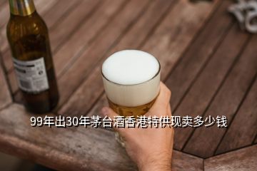 99年出30年茅台酒香港特供现卖多少钱