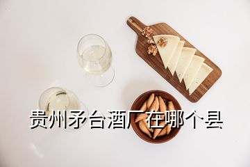 贵州矛台酒厂在哪个县