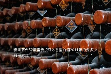 贵州茅台52度富贵祝尊浓香型白酒2011年的要多少钱一对  问