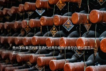 贵州茅台集团的家常酒红经典升级款浓香型白酒52度怎么卖