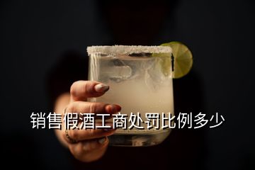 销售假酒工商处罚比例多少