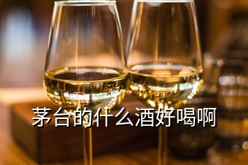 茅台的什么酒好喝啊