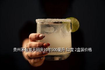 贵州茅台普天同庆10年500毫升 52度 2盒装价格