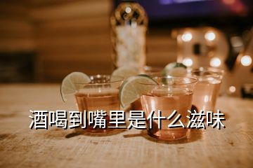 酒喝到嘴里是什么滋味