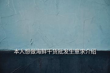 本人想做海鲜干货批发生意求介绍