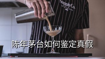 陈年茅台如何鉴定真假