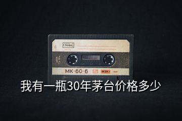 我有一瓶30年茅台价格多少