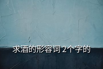 求酒的形容词 2个字的