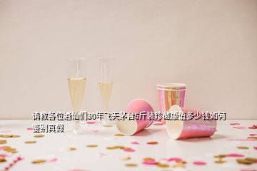 请教各位酒仙们30年飞天茅台5斤装珍藏版值多少钱如何鉴别真假