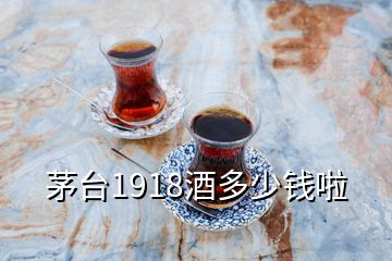 茅台1918酒多少钱啦