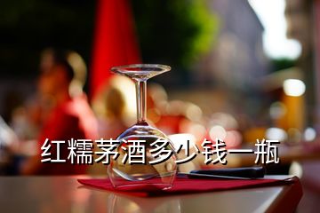 红糯茅酒多少钱一瓶