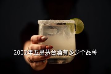 2002年五星茅台酒有多少个品种