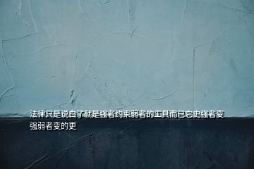 法律只是说白了就是强者约束弱者的工具而已它史强者变强弱者变的更