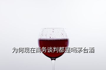 为何现在商务谈判都是喝茅台酒