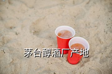 茅台醇酒厂产地