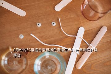 6月份的53度酱香型棕褐色瓷瓶生产厂家贵州仁怀县茅台