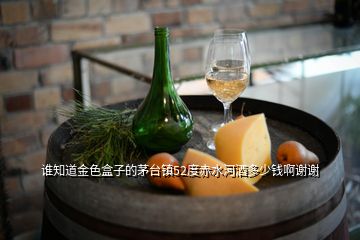 谁知道金色盒子的茅台镇52度赤水河酒多少钱啊谢谢