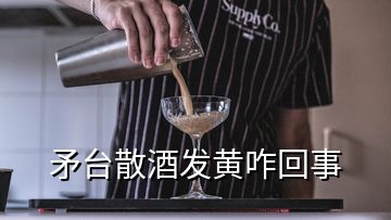 矛台散酒发黄咋回事