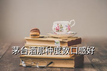 茅台酒那种度数口感好