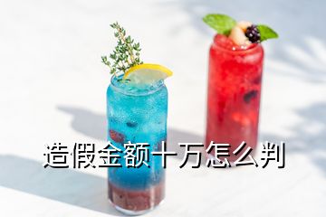 造假金额十万怎么判