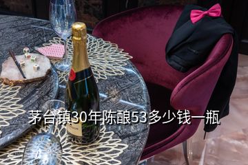 茅台镇30年陈酿53多少钱一瓶