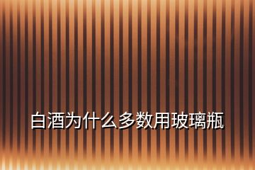 白酒为什么多数用玻璃瓶