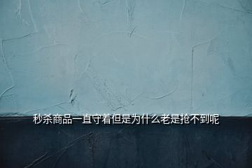 秒杀商品一直守着但是为什么老是抢不到呢