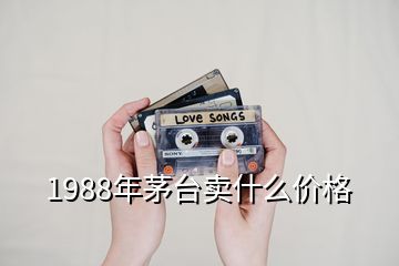 1988年茅台卖什么价格