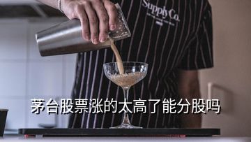 茅台股票涨的太高了能分股吗