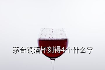 茅台铜酒杯刻得4个什么字