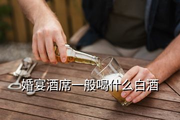 婚宴酒席一般喝什么白酒