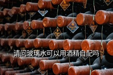 请问玻璃水可以用酒精自配吗