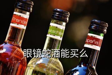 眼镜蛇酒能买么