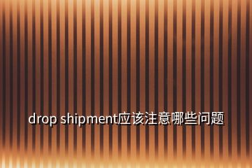 drop shipment应该注意哪些问题